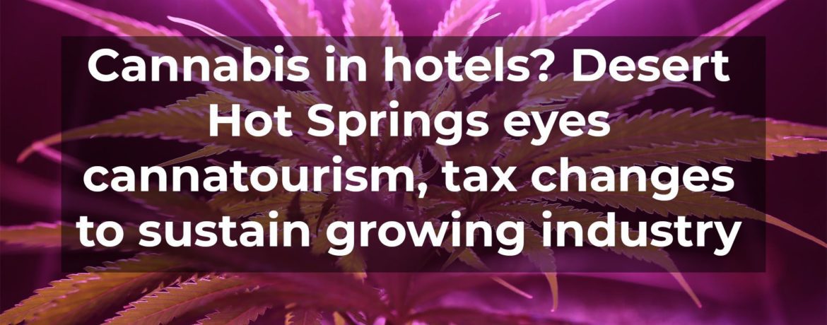 Cannabis in hotels? Desert Hot Springs eyes cannatourism, tax changes to sustain growing industry
